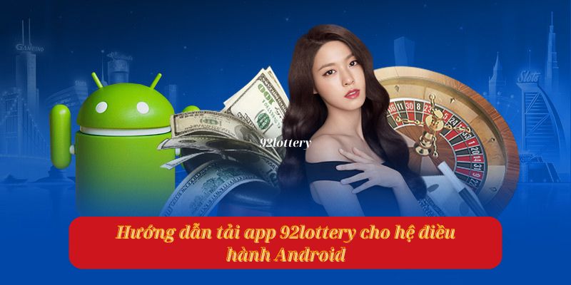 Hướng dẫn tải app 92lottery nhanh, chính xác cho tất cả thiết bị 3 Tải app cho thiết bị hệ điều hành Android đơn giản